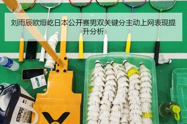 刘雨辰欧烜屹日本公开赛男双关键分主动上网表现提升分析