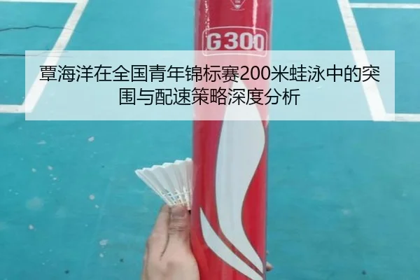 覃海洋在全国青年锦标赛200米蛙泳中的突围与配速策略深度分析