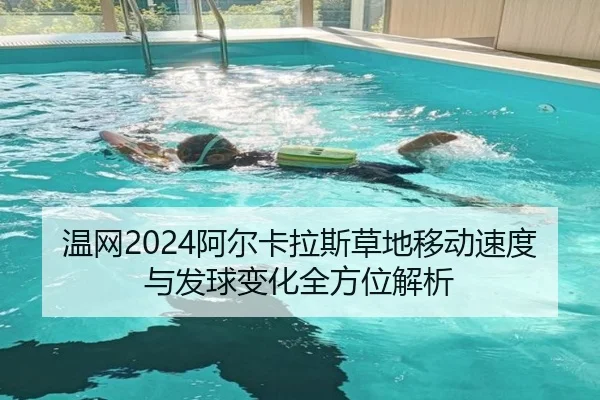温网2024阿尔卡拉斯草地移动速度与发球变化全方位解析