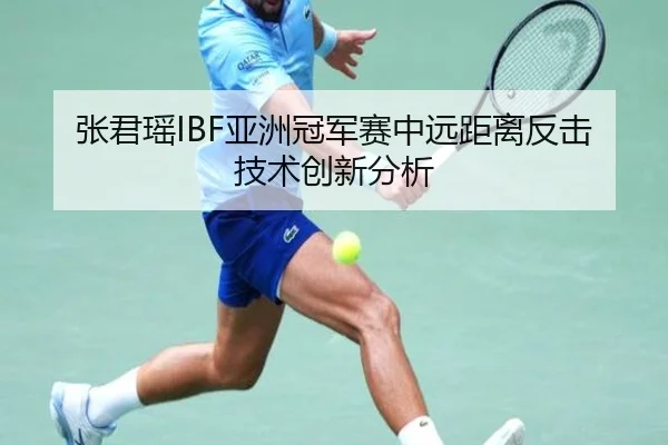张君瑶IBF亚洲冠军赛中远距离反击技术创新分析