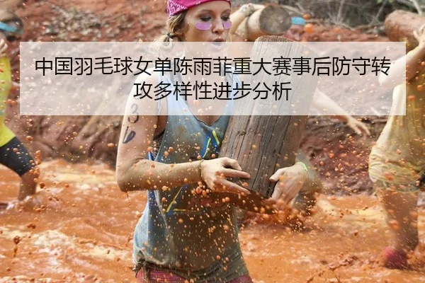 中国羽毛球女单陈雨菲重大赛事后防守转攻多样性进步分析