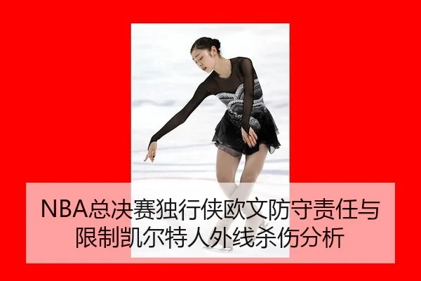 NBA总决赛独行侠欧文防守责任与限制凯尔特人外线杀伤分析